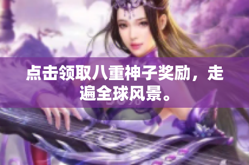 点击领取八重神子奖励，走遍全球风景。