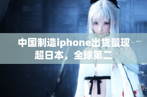 中国制造iphone出货量现超日本，全球第二