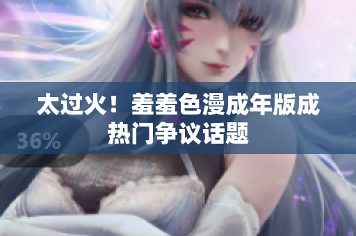 太过火！羞羞色漫成年版成热门争议话题