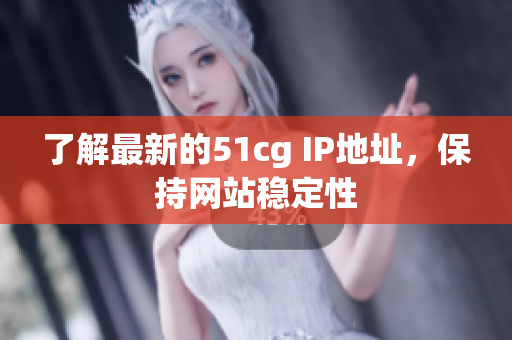 了解最新的51cg IP地址，保持网站稳定性