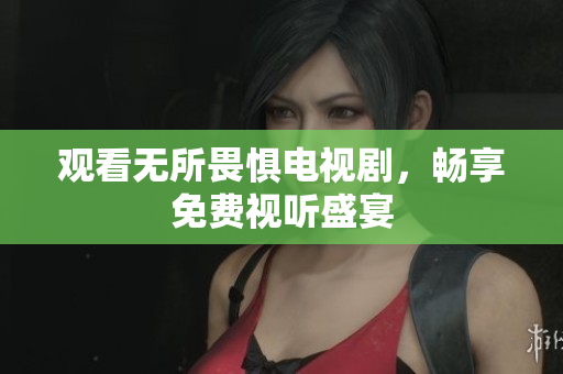 观看无所畏惧电视剧，畅享免费视听盛宴