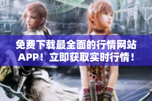 免费下载最全面的行情网站APP！立即获取实时行情！