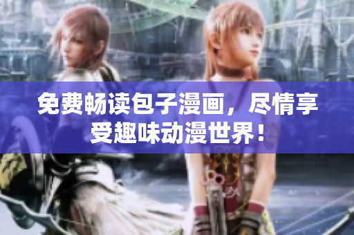 免费畅读包子漫画，尽情享受趣味动漫世界！