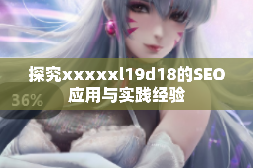 探究xxxxxl19d18的SEO应用与实践经验