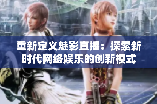 重新定义魅影直播：探索新时代网络娱乐的创新模式