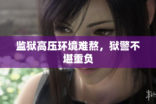监狱高压环境难熬，狱警不堪重负