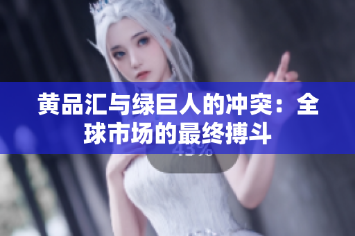 黄品汇与绿巨人的冲突：全球市场的最终搏斗