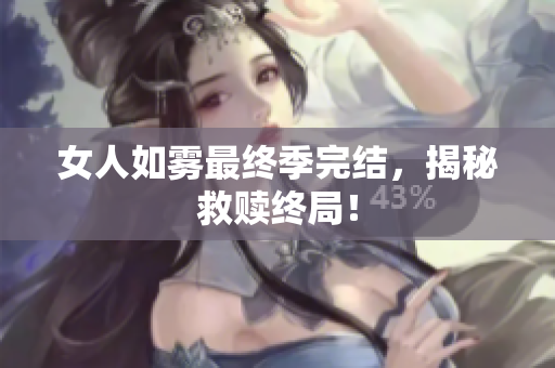女人如雾最终季完结，揭秘救赎终局！