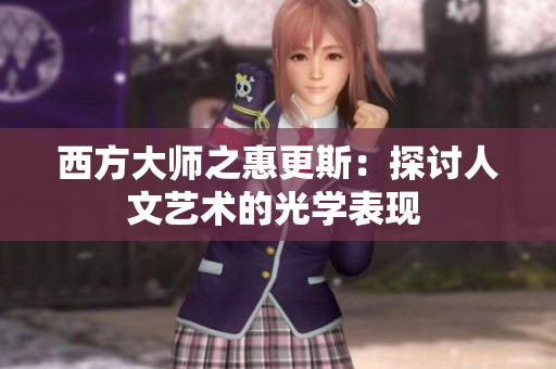西方大师之惠更斯：探讨人文艺术的光学表现 
