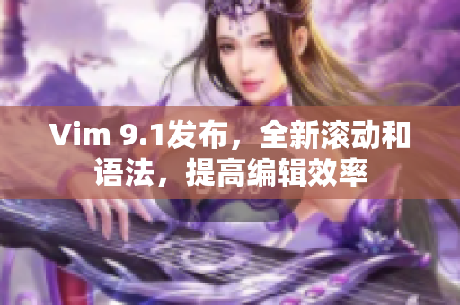 Vim 9.1发布，全新滚动和语法，提高编辑效率
