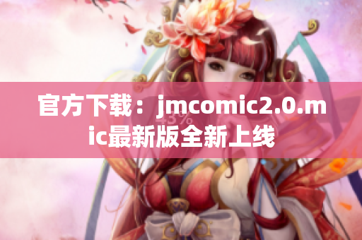 官方下载：jmcomic2.0.mic最新版全新上线