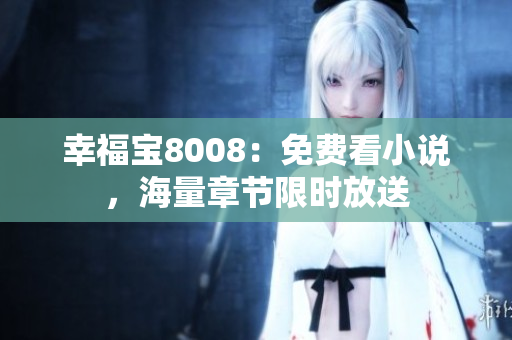 幸福宝8008：免费看小说，海量章节限时放送