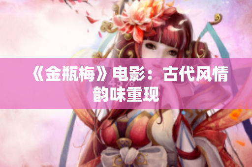 《金瓶梅》电影：古代风情韵味重现