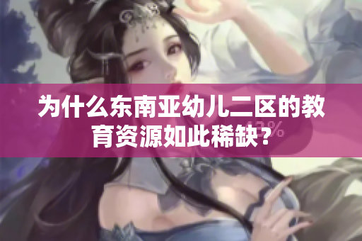 为什么东南亚幼儿二区的教育资源如此稀缺？