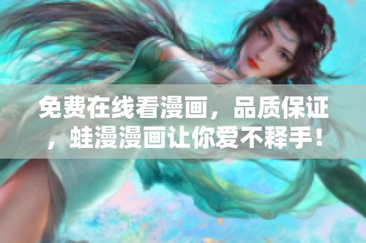 免费在线看漫画，品质保证，蛙漫漫画让你爱不释手！