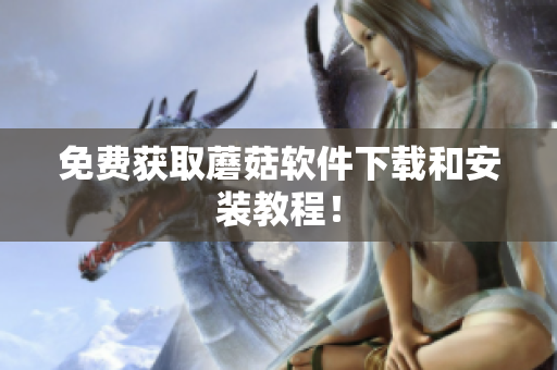 免费获取蘑菇软件下载和安装教程！