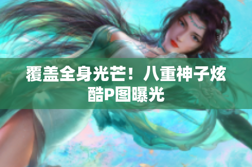 覆盖全身光芒！八重神子炫酷P图曝光