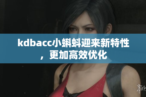 kdbacc小蝌蚪迎来新特性，更加高效优化