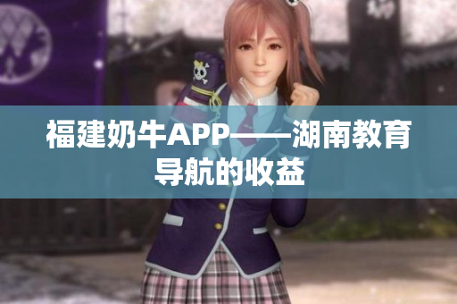 福建奶牛APP——湖南教育导航的收益