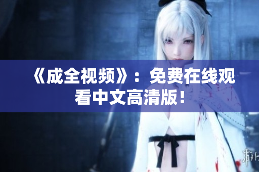 《成全视频》：免费在线观看中文高清版！
