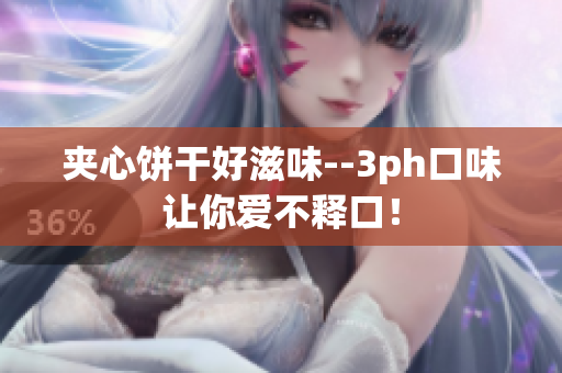 夹心饼干好滋味--3ph口味让你爱不释口！