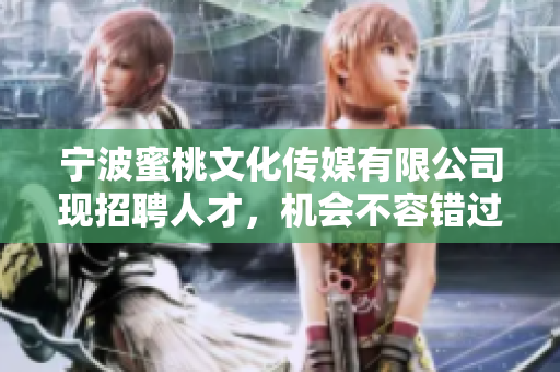 宁波蜜桃文化传媒有限公司现招聘人才，机会不容错过！