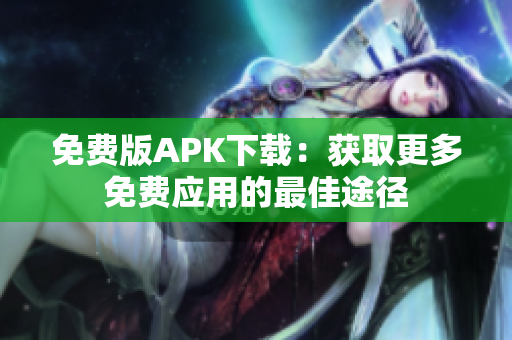 免费版APK下载：获取更多免费应用的最佳途径