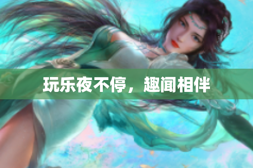 玩乐夜不停，趣闻相伴