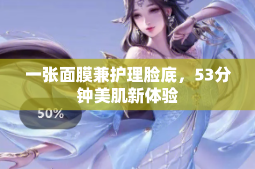 一张面膜兼护理脸底，53分钟美肌新体验