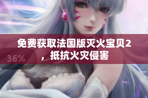 免费获取法国版灭火宝贝2，抵抗火灾侵害