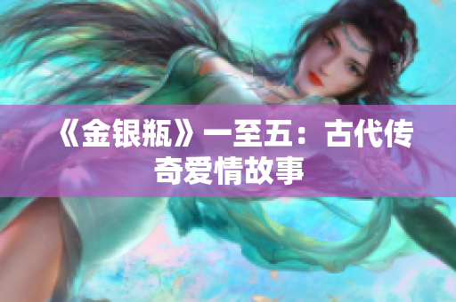 《金银瓶》一至五：古代传奇爱情故事