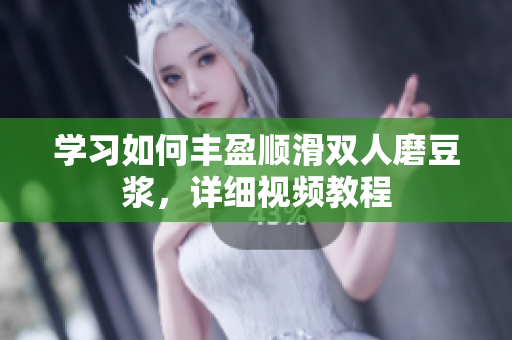 学习如何丰盈顺滑双人磨豆浆，详细视频教程