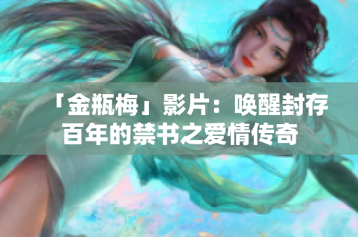 「金瓶梅」影片：唤醒封存百年的禁书之爱情传奇