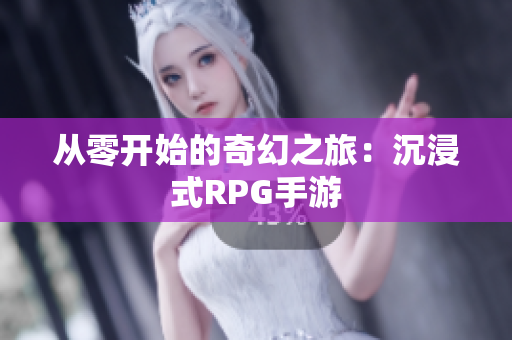 从零开始的奇幻之旅：沉浸式RPG手游