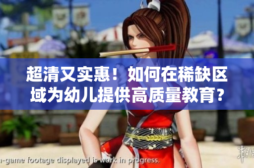 超清又实惠！如何在稀缺区域为幼儿提供高质量教育？