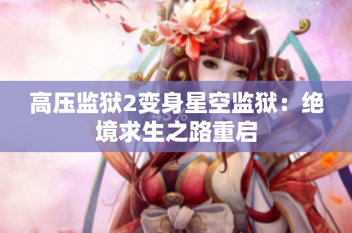 高压监狱2变身星空监狱：绝境求生之路重启