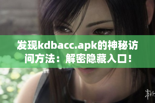 发现kdbacc.apk的神秘访问方法：解密隐藏入口！