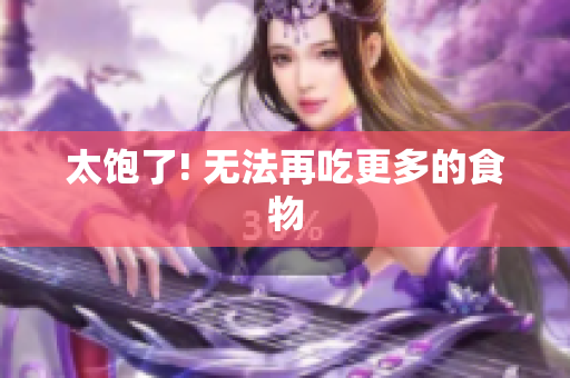 太饱了! 无法再吃更多的食物