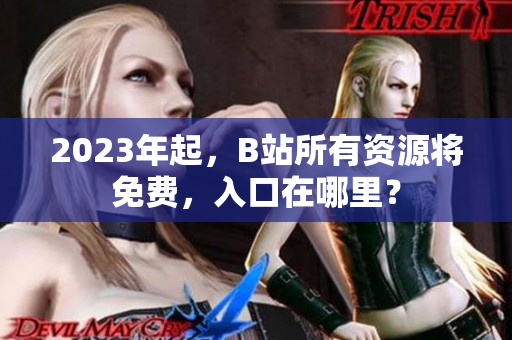 2023年起，B站所有资源将免费，入口在哪里？