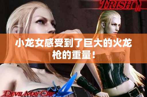 小龙女感受到了巨大的火龙枪的重量！