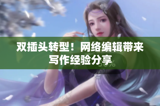 双插头转型！网络编辑带来写作经验分享