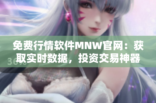 免费行情软件MNW官网：获取实时数据，投资交易神器