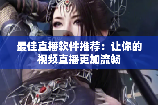 最佳直播软件推荐：让你的视频直播更加流畅