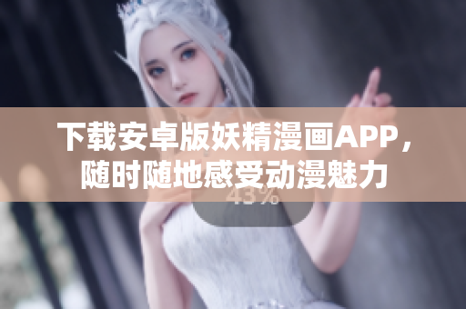 下载安卓版妖精漫画APP，随时随地感受动漫魅力