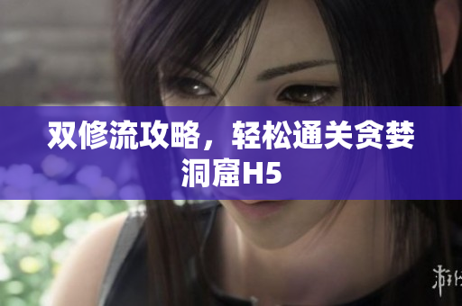 双修流攻略，轻松通关贪婪洞窟H5