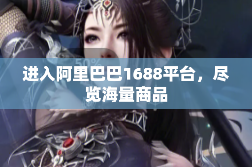 进入阿里巴巴1688平台，尽览海量商品