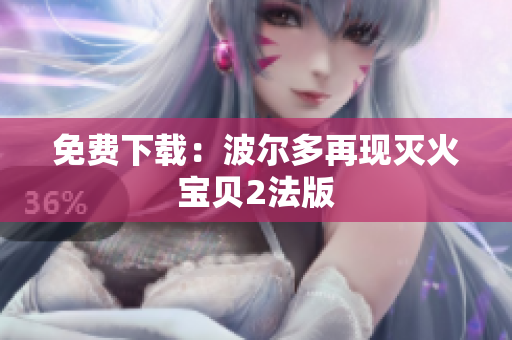 免费下载：波尔多再现灭火宝贝2法版