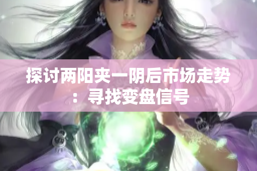 探讨两阳夹一阴后市场走势：寻找变盘信号