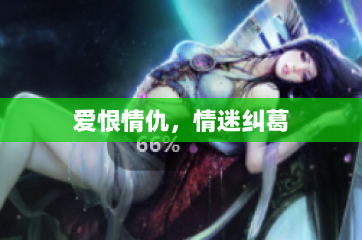 爱恨情仇，情迷纠葛
