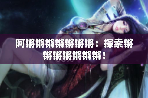 阿锵锵锵锵锵锵锵：探索锵锵锵锵锵锵锵！